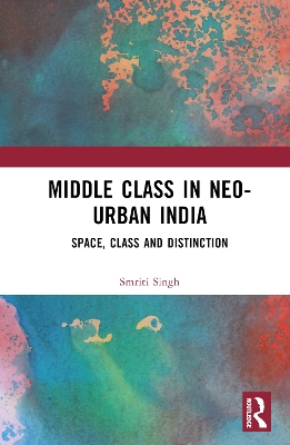 The Middle Class in Neo-Urban India: Space, Class and Distinction book