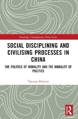 Social Disciplining and Civilising Processes in China: The Politics of Morality and the Morality of Politics by Thomas Heberer