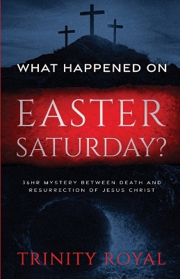 What Happened on Easter Saturday?. 36 hrs Mystery between Death and Resurrection of Jesus Christ by Trinity Royal