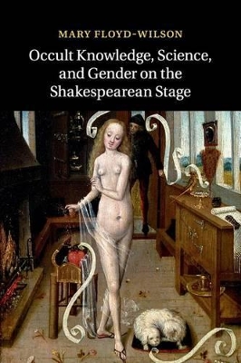 Occult Knowledge, Science, and Gender on the Shakespearean Stage by Mary Floyd-Wilson