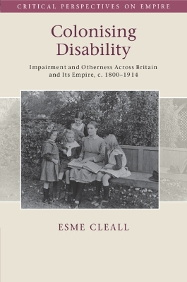 Colonising Disability: Impairment and Otherness Across Britain and Its Empire, c. 1800–1914 by Esme Cleall