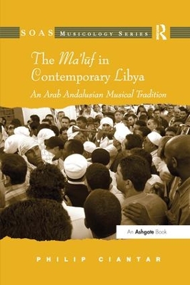 The Ma'luf in Contemporary Libya: An Arab Andalusian Musical Tradition by Philip Ciantar
