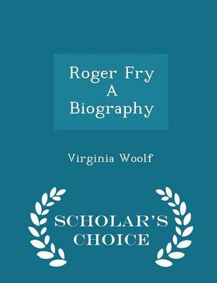 Roger Fry a Biography - Scholar's Choice Edition by Virginia Woolf