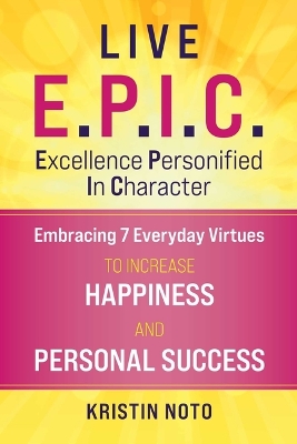 Live E.P.I.C.: Applying Excellence Personified In Character to Enjoy Greater Happiness and Personal Success book