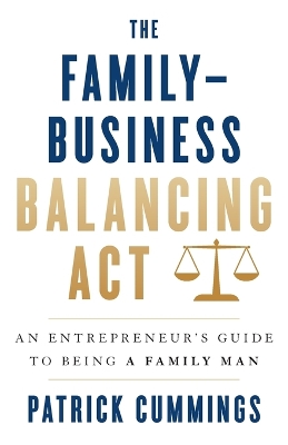 The Family-Business Balancing Act: An Entrepreneur's Guide to Being a Family Man book