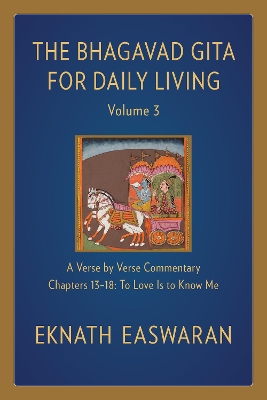 The Bhagavad Gita for Daily Living, Volume 3: A Verse-by-Verse Commentary: Chapters 13-18 To Love Is to Know Me by Eknath Easwaran