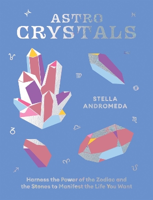 AstroCrystals: Harness the Power of the Zodiac and the Stones to Manifest the Life You Want book