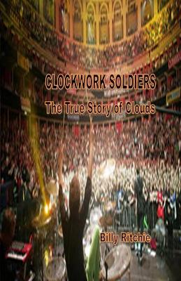 Clockwork Soldiers: The True Story of Clouds by Billy Ritchie