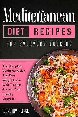 Mediterranean Diet Recipes for Everyday Cooking: The Complete Guide For Quick And Easy Weight Loss With Tips For Success And Healthy Lifestyle book