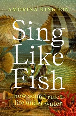 Sing Like Fish: how sound rules life under water book