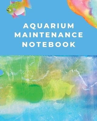Aquarium Maintenance Notebook: Fish Hobby Fish Book Log Book Plants Pond Fish Freshwater Pacific Northwest Ecology Saltwater Marine Reef book