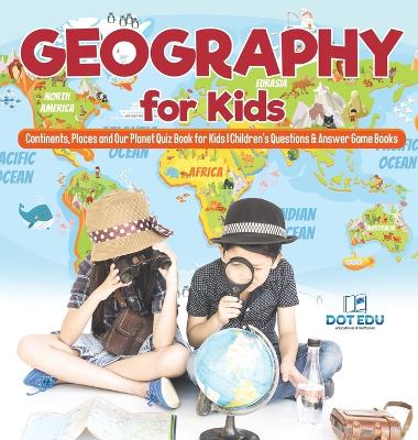 Geography for Kids Continents, Places and Our Planet Quiz Book for Kids Children's Questions & Answer Game Books by Dot Edu