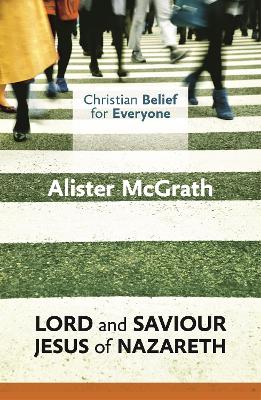 Christian Belief for Everyone: Lord and Saviour: Jesus of Nazareth by Alister McGrath