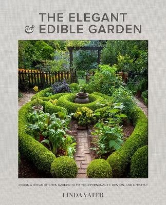 The Elegant and Edible Garden: Design a Dream Kitchen Garden to Fit Your Personality, Desires, and Lifestyle book