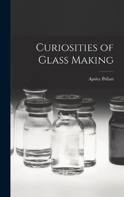 Curiosities of Glass Making by Apsley Pellatt