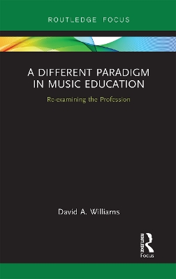 A Different Paradigm in Music Education: Re-examining the Profession by David A Williams