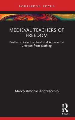 Medieval Teachers of Freedom: Boethius, Peter Lombard and Aquinas on Creation from Nothing by Marco Antonio Andreacchio