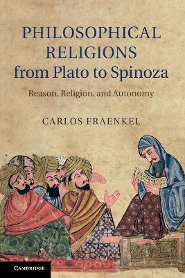 Philosophical Religions from Plato to Spinoza by Carlos Fraenkel