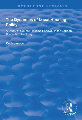 The Dynamics of Local Housing Policy: A Study of Council Housing Renewal in the London Borough of Hackney by Keith Jacobs