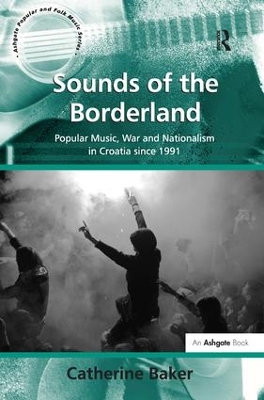 Sounds of the Borderland: Popular Music, War and Nationalism in Croatia since 1991 book