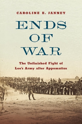 Ends of War: The Unfinished Fight of Lee's Army after Appomattox book