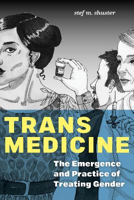 Trans Medicine: The Emergence and Practice of Treating Gender by stef m. shuster