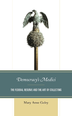 Democracy's Medici: The Federal Reserve and the Art of Collecting by Mary Anne Goley