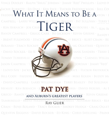 What It Means to Be a Tiger: Pat Dye and Auburn's Greatest Players book