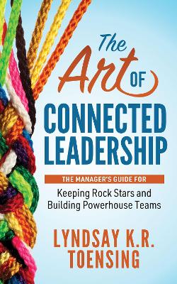 The Art of Connected Leadership: The Manager’s Guide for Keeping Rock Stars and Building Powerhouse Teams book