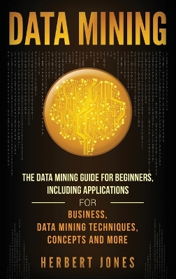 Data Mining: The Data Mining Guide for Beginners, Including Applications for Business, Data Mining Techniques, Concepts, and More book