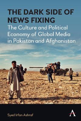 The Dark Side of News Fixing: The Culture and Political Economy of Global Media in Pakistan and Afghanistan book
