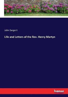 Life and Letters of the Rev. Henry Martyn by John Sargent