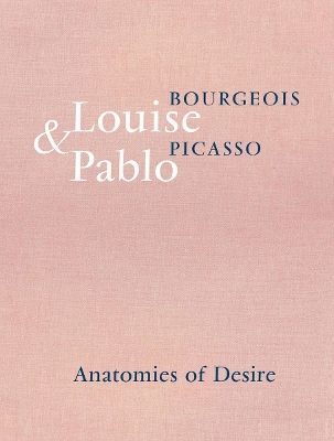 Louise Bourgeois & Pablo Picasso: Anatomies of Desire by Marie-Laure Bernadac