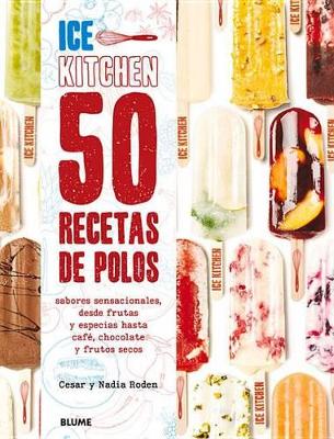 50 Recetas de Polos (Ice Kitchen): Sabores Sensacionales, Desde Frutas Y Especias Hasta Café, Chocolate Y Frutos Secos by Nadia Roden