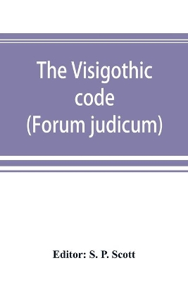 The Visigothic code (Forum judicum) by S P Scott