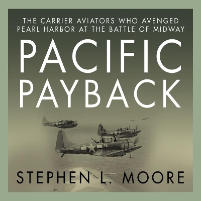 Pacific Payback: The Carrier Aviators Who Avenged Pearl Harbor at the Battle of Midway by Stephen L Moore