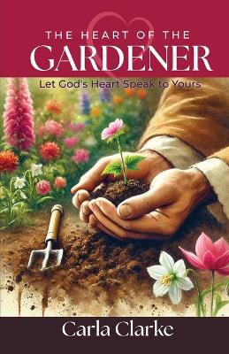 The Heart of the Gardener: Let God's Heart Speak to Yours book