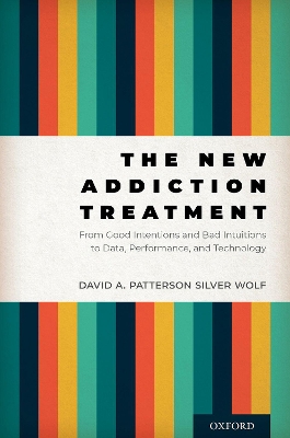 The New Addiction Treatment: From Good Intentions and Bad Intuitions to Data, Performance, and Technology book