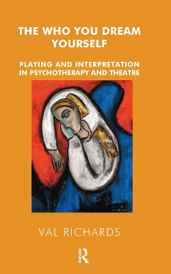 The The Who You Dream Yourself: Playing and Interpretation in Psychotherapy and Theatre by Val Richards