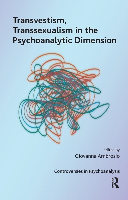 Transvestism, Transsexualism in the Psychoanalytic Dimension by Giovanna Ambrosio