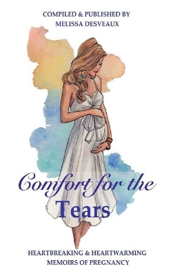 Comfort for the Tears: Heartbreaking and Heartwarming Memoirs of Pregnancy book