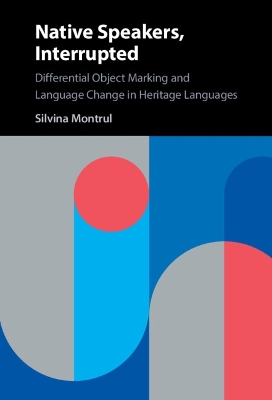 Native Speakers, Interrupted: Differential Object Marking and Language Change in Heritage Languages by Silvina Montrul