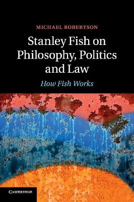 Stanley Fish on Philosophy, Politics and Law by Michael Robertson