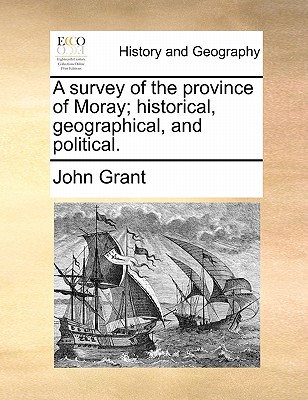 A Survey of the Province of Moray; Historical, Geographical, and Political. by John Grant