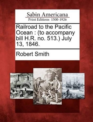 Railroad to the Pacific Ocean: (to Accompany Bill H.R. No. 513.) July 13, 1846. book