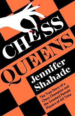 Chess Queens: The True Story of a Chess Champion and the Greatest Female Players of All Time by Jennifer Shahade