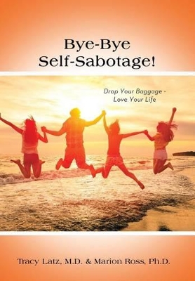Bye-Bye Self-Sabotage!: Drop Your Baggage - Love Your Life by Tracy Latz