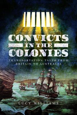 Convicts in the Colonies: Transportation Tales from Britain to Australia by Lucy Williams