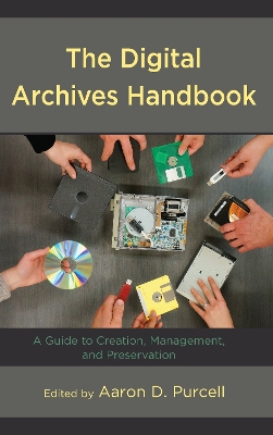 The Digital Archives Handbook: A Guide to Creation, Management, and Preservation book