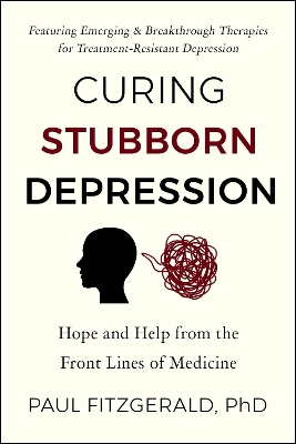 Curing Stubborn Depression: Emerging & Breakthrough Therapies for Treatment-Resistant Depression book